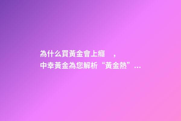 為什么買黃金會上癮，中幸黃金為您解析“黃金熱”背后的故事-第1張-觀點-玄機派